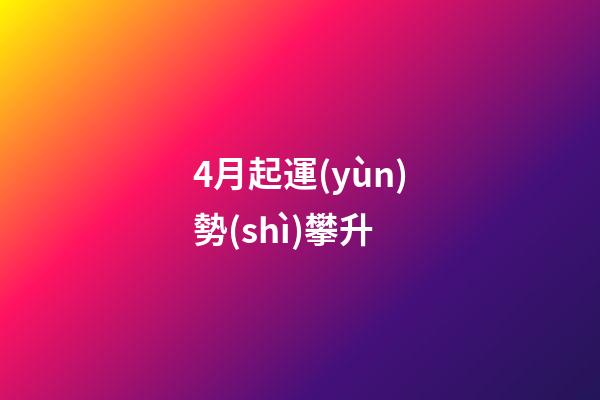 4月起運(yùn)勢(shì)攀升 (四月份財(cái)運(yùn))-第1張-觀點(diǎn)-玄機(jī)派